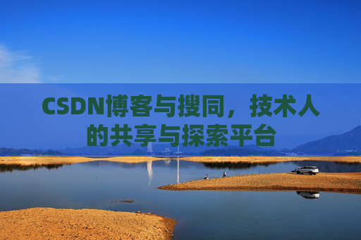 CSDN博客与搜同，技术人的共享与探索平台